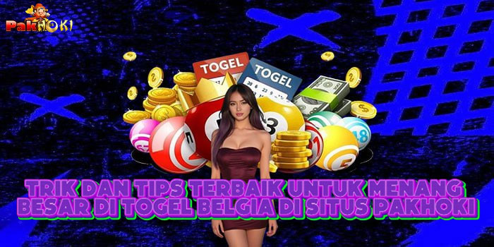 Trik Dan Tips Terbaik Untuk Menang Besar Di Togel Belgia Di Situs PAKHOKI