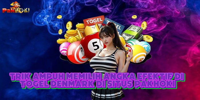 Trik Ampuh Memilih Angka Efektif Di Togel Denmark Di Situs PAKHOKI